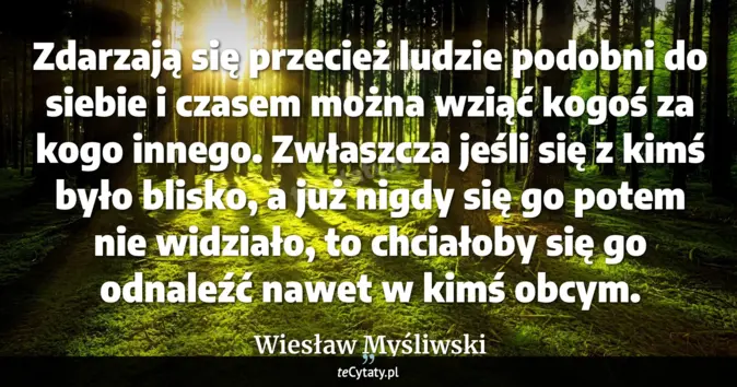 Cytat Wiesław Myśliwski: Zdarzają się przecież ludzie podobni do siebie i czasem można wziąć ko...