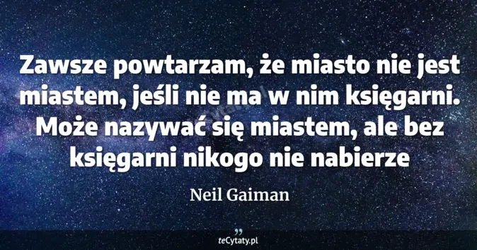 Cytat Neil Gaiman: Zawsze powtarzam, że miasto nie jest miastem, jeśli nie ma w nim księg...