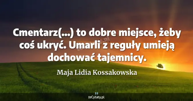 Cytat Maja Lidia Kossakowska: Cmentarz(...) to dobre miejsce, żeby coś ukryć. Umarli z reguły umieją...