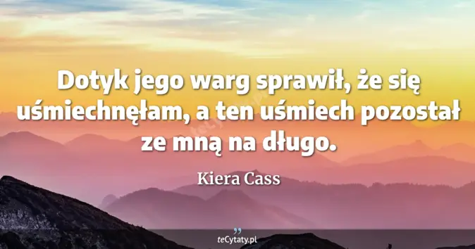 Cytat Kiera Cass: Dotyk jego warg sprawił, że się uśmiechnęłam, a ten uśmiech pozostał z...