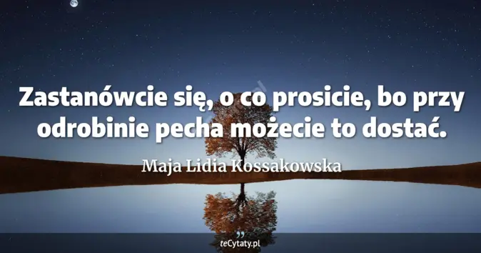 Cytat Maja Lidia Kossakowska: Zastanówcie się, o co prosicie, bo przy odrobinie pecha możecie to dos...
