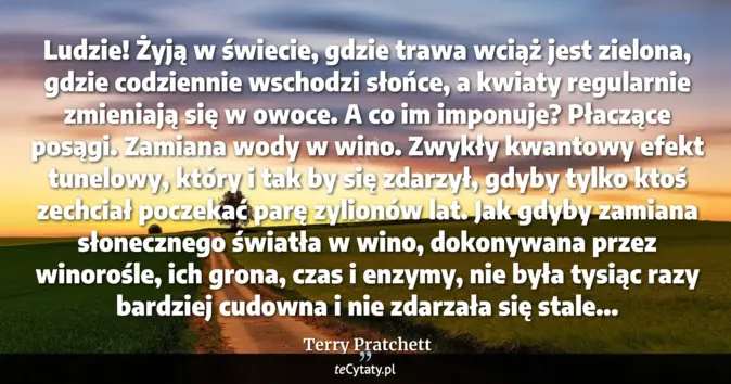 Cytat Terry Pratchett: Ludzie! Żyją w świecie, gdzie trawa wciąż jest zielona, gdzie codzienn...
