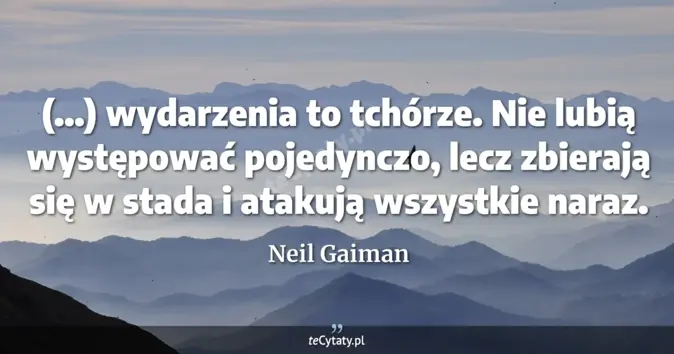 Cytat Neil Gaiman: (...) wydarzenia to tchórze. Nie lubią występować pojedynczo, lecz zbi...