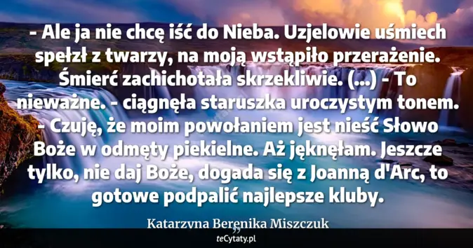 Cytat Katarzyna Berenika Miszczuk: - Ale ja nie chcę iść do Nieba.<br>
Uzjelowie uśmiech spełzł z twarzy,...