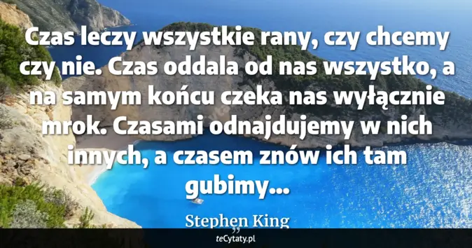 Cytat Stephen King: Czas leczy wszystkie rany, czy chcemy czy nie. Czas oddala od nas wszy...