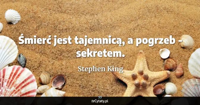 Cytat Stephen King: Śmierć jest tajemnicą, a pogrzeb - sekretem....