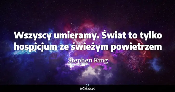 Cytat Stephen King: Wszyscy umieramy. Świat to tylko hospicjum ze świeżym powietrzem...