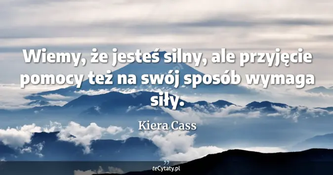 Cytat Kiera Cass: Wiemy, że jesteś silny, ale przyjęcie pomocy też na swój sposób wymaga...