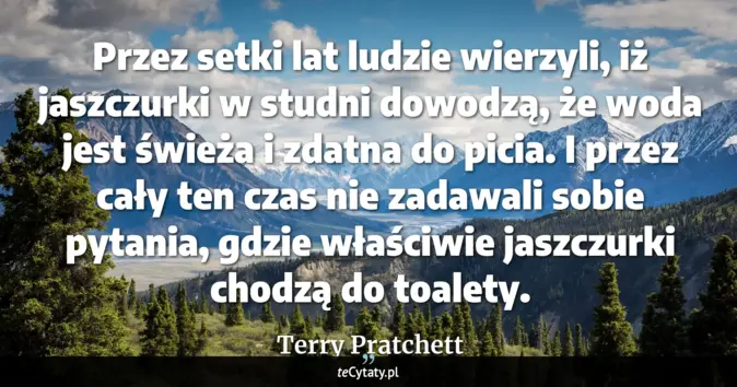 Cytat Terry Pratchett: Przez setki lat ludzie wierzyli, iż jaszczurki w studni dowodzą, że wo...
