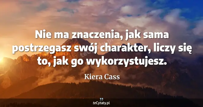 Cytat Kiera Cass: Nie ma znaczenia, jak sama postrzegasz swój charakter, liczy się to, j...