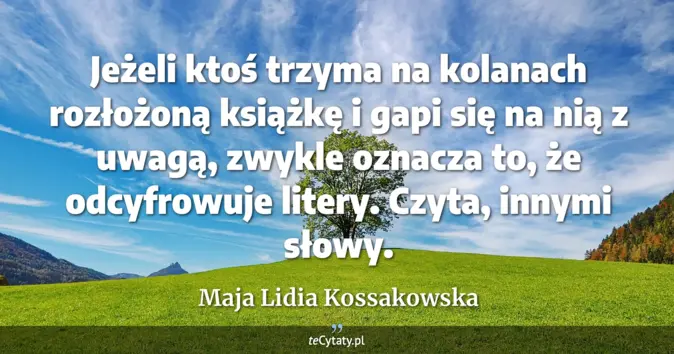 Cytat Maja Lidia Kossakowska: Jeżeli ktoś trzyma na kolanach rozłożoną książkę i gapi się na nią z u...