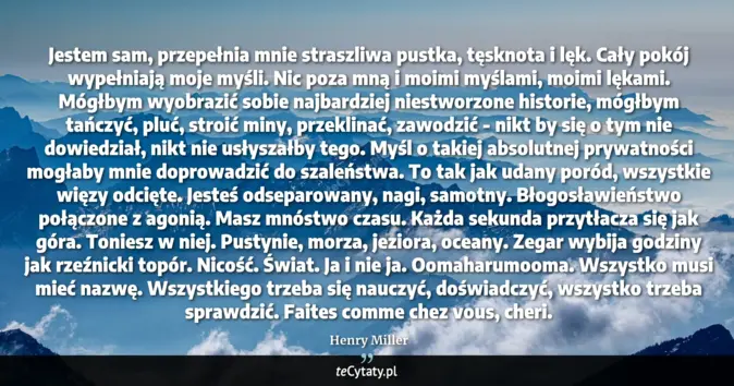 Cytat Henry Miller: Jestem sam, przepełnia mnie straszliwa pustka, tęsknota i lęk. Cały po...