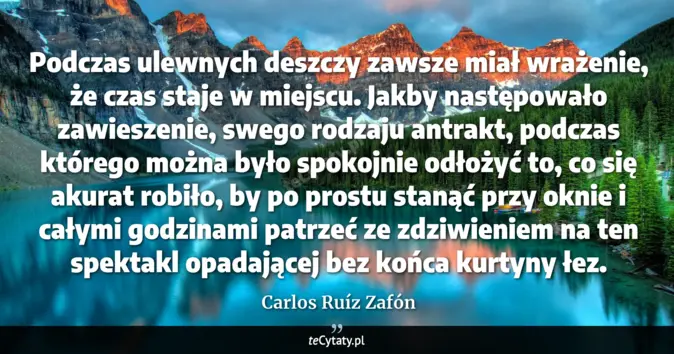 Cytat Carlos Ruíz Zafón: Podczas ulewnych deszczy zawsze miał wrażenie, że czas staje w miejscu...