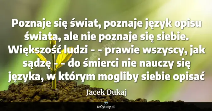 Cytat Jacek Dukaj: Poznaje się świat, poznaje język opisu świata, ale nie poznaje się sie...