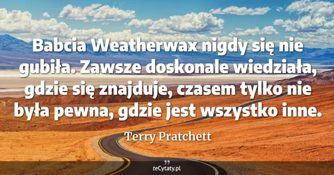 Cytat Terry Pratchett: Babcia Weatherwax nigdy się nie gubiła. Zawsze doskonale wiedziała, gd...