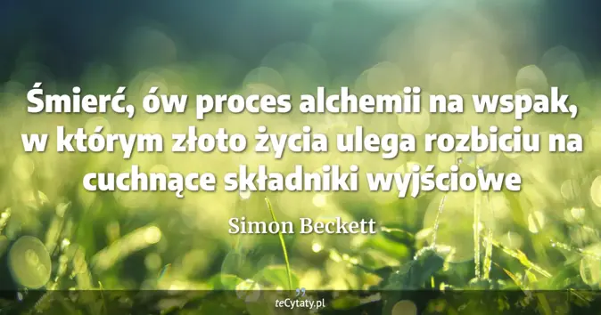 Cytat Simon Beckett: Śmierć, ów proces alchemii na wspak, w którym złoto życia ulega rozbic...