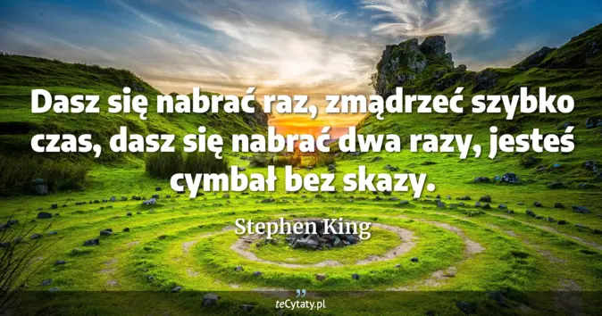 Cytat Stephen King: Dasz się nabrać raz, zmądrzeć szybko czas, dasz się nabrać dwa razy, j...