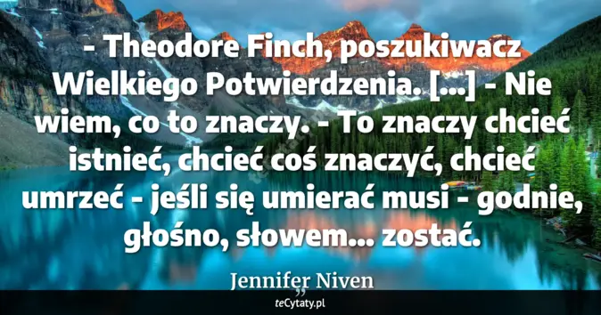 Cytat Jennifer Niven: - Theodore Finch, poszukiwacz Wielkiego Potwierdzenia. [...]<br>
- Nie...
