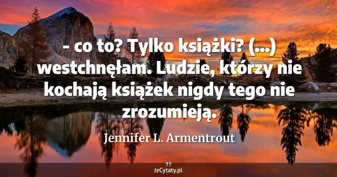 Cytat Jennifer L. Armentrout: - co to? Tylko książki?<br>
(...) westchnęłam. Ludzie, którzy nie koch...