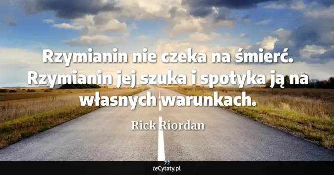 Cytat Rick Riordan: Rzymianin nie czeka na śmierć. Rzymianin jej szuka i spotyka ją na wła...