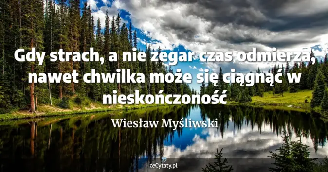 Cytat Wiesław Myśliwski: Gdy strach, a nie zegar czas odmierza, nawet chwilka może się ciągnąć ...