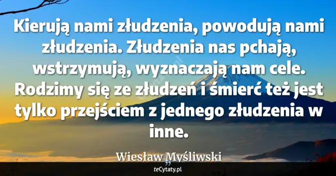 Cytat Wiesław Myśliwski: Kierują nami złudzenia, powodują nami złudzenia. Złudzenia nas pchają,...