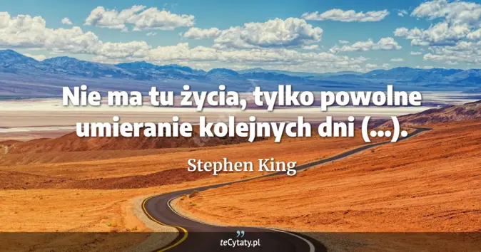 Cytat Stephen King: Nie ma tu życia, tylko powolne umieranie kolejnych dni (...)....
