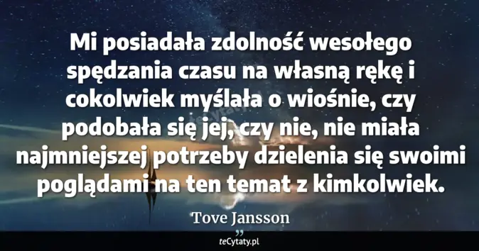 Cytat Tove Jansson: Mi posiadała zdolność wesołego spędzania czasu na własną rękę i cokolw...