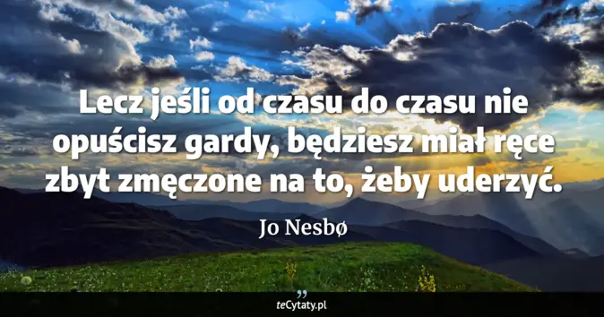 Cytat Jo Nesbø: Lecz jeśli od czasu do czasu nie opuścisz gardy, będziesz miał ręce zb...