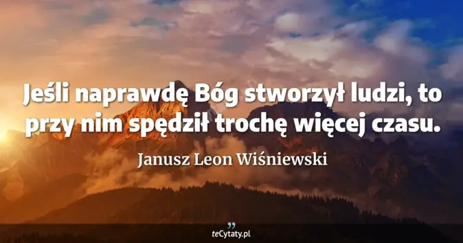 Cytat Janusz Leon Wiśniewski: Jeśli naprawdę Bóg stworzył ludzi, to przy nim spędził trochę więcej c...