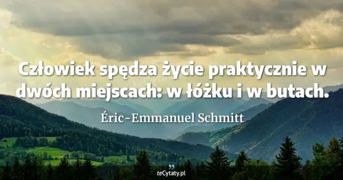 Cytat Éric-Emmanuel Schmitt: Człowiek spędza życie praktycznie w dwóch miejscach: w łóżku i w butac...