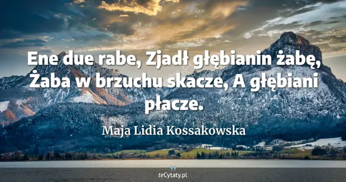 Cytat Maja Lidia Kossakowska: Ene due rabe, <br>
Zjadł głębianin żabę, <br>
Żaba w brzuchu skacze, <...