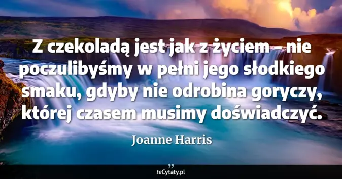 Cytat Joanne Harris: Z czekoladą jest jak z życiem – nie poczulibyśmy w pełni jego słodkieg...