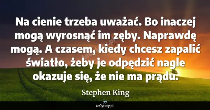 Cytat Stephen King: Na cienie trzeba uważać. Bo inaczej mogą wyrosnąć im zęby. Naprawdę mo...