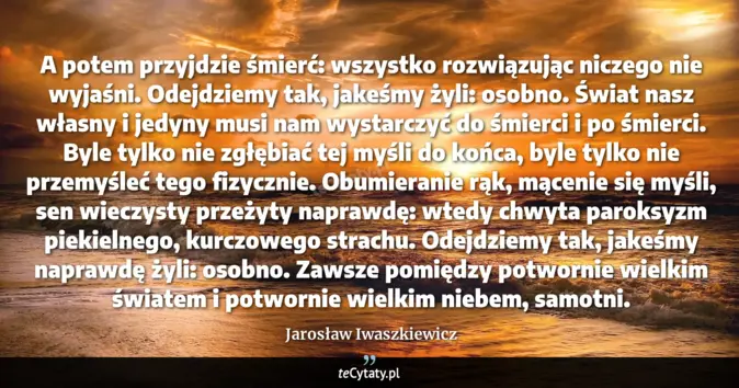Cytat Jarosław Iwaszkiewicz: A potem przyjdzie śmierć: wszystko rozwiązując niczego nie wyjaśni. Od...