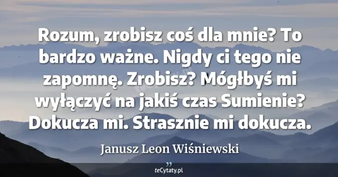 Cytat Janusz Leon Wiśniewski: Rozum, zrobisz coś dla mnie? To bardzo ważne. Nigdy ci tego nie zapomn...