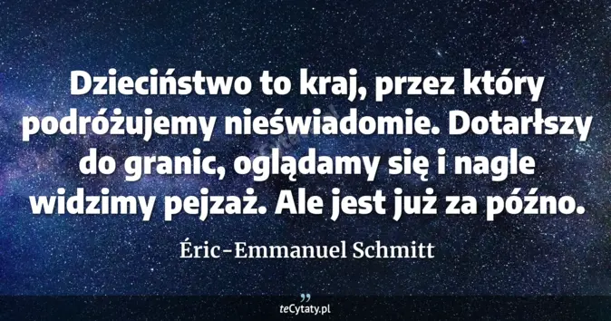 Cytat Éric-Emmanuel Schmitt: Dzieciństwo to kraj, przez który podróżujemy nieświadomie. Dotarłszy d...