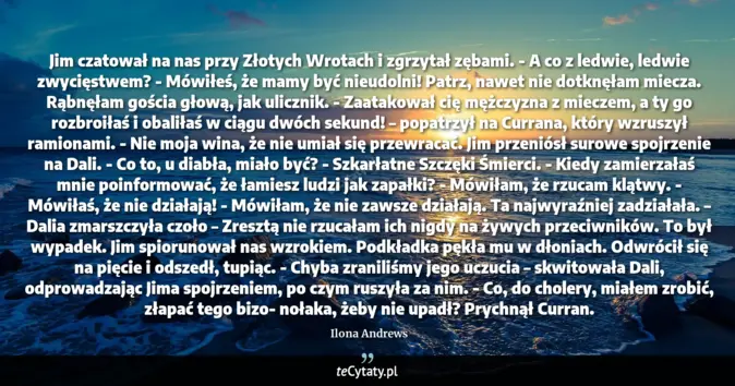 Cytat Ilona Andrews: Jim czatował na nas przy Złotych Wrotach i zgrzytał zębami.<br>
- A co...
