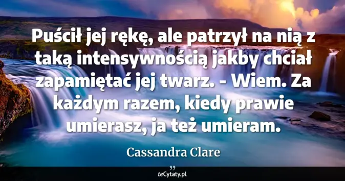 Cytat Cassandra Clare: Puścił jej rękę, ale patrzył na nią z taką intensywnością jakby chciał...