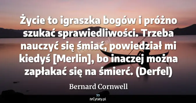 Cytat Bernard Cornwell: Życie to igraszka bogów i próżno szukać sprawiedliwości. Trzeba nauczy...
