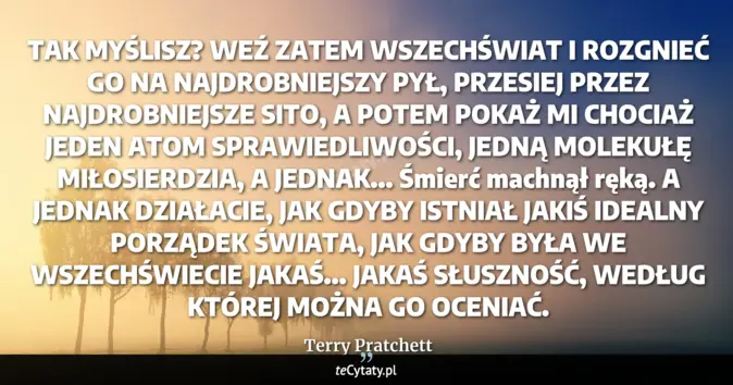 Cytat Terry Pratchett: TAK MYŚLISZ? WEŹ ZATEM WSZECHŚWIAT I ROZGNIEĆ GO NA NAJDROBNIEJSZY PYŁ...