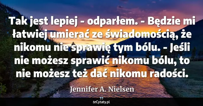 Cytat Jennifer A. Nielsen: Tak jest lepiej - odparłem. - Będzie mi łatwiej umierać ze świadomości...