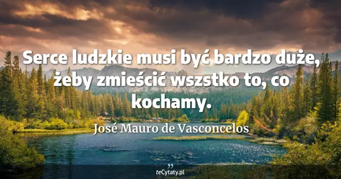 Cytat José Mauro de Vasconcelos: Serce ludzkie musi być bardzo duże, żeby zmieścić wszstko to, co kocha...