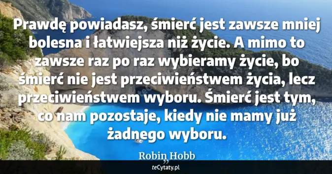 Cytat Robin Hobb: Prawdę powiadasz, śmierć jest zawsze mniej bolesna i łatwiejsza niż ży...