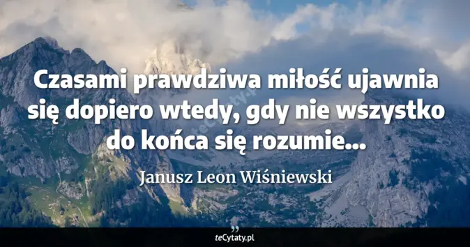 Cytat Janusz Leon Wiśniewski: Czasami prawdziwa miłość ujawnia się dopiero wtedy, gdy nie wszystko d...
