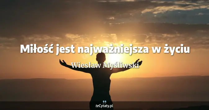 Cytat Wiesław Myśliwski: Miłość jest najważniejsza w życiu...
