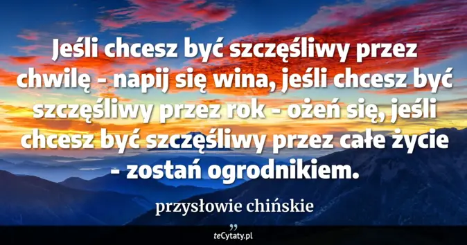 Cytat przysłowie chińskie: Jeśli chcesz być szczęśliwy przez chwilę - napij się wina, jeśli chces...
