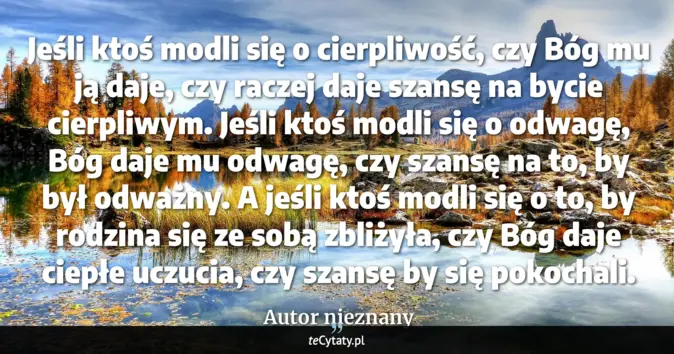Cytat Autor nieznany: Jeśli ktoś modli się o cierpliwość, czy Bóg mu ją daje, czy raczej daj...