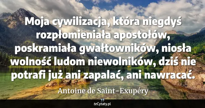 Cytat Antoine de Saint-Exupéry: Moja cywilizacja, która niegdyś rozpłomieniała apostołów, poskramiała ...