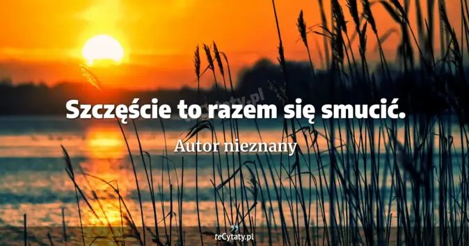 Autor nieznany - zobacz cytat